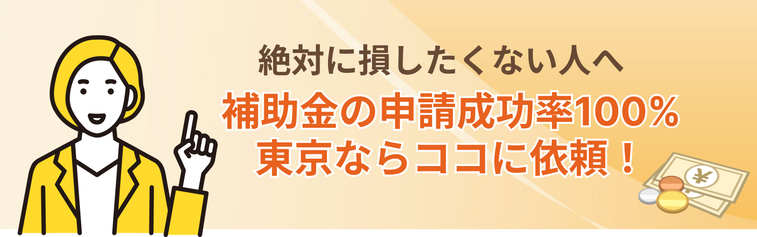 絶対に損したくない人へ　補助金の申請成功率100％の実績!　東京ならココに依頼